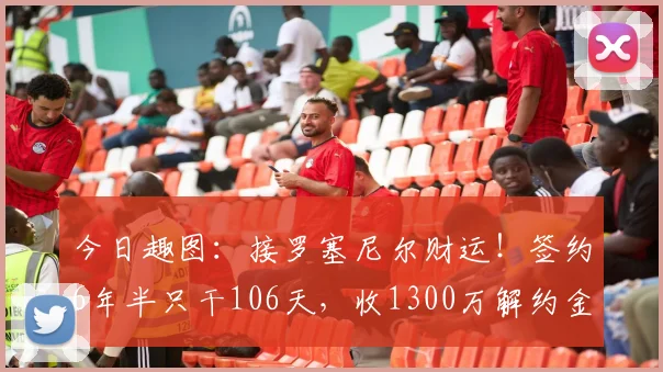 今日趣图：接罗塞尼尔财运！签约6年半只干106天，收1300万解约金