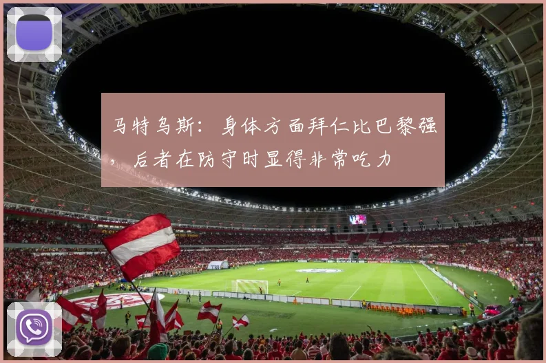 马特乌斯：身体方面拜仁比巴黎强，后者在防守时显得非常吃力