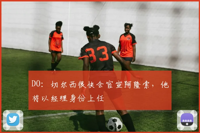 DO：切尔西很快会官宣阿隆索，他将以经理身份上任